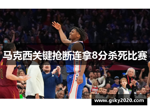 马克西关键抢断连拿8分杀死比赛