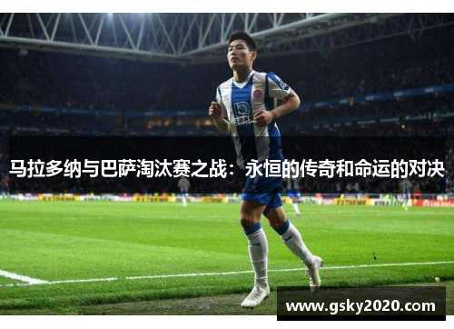 马拉多纳与巴萨淘汰赛之战：永恒的传奇和命运的对决