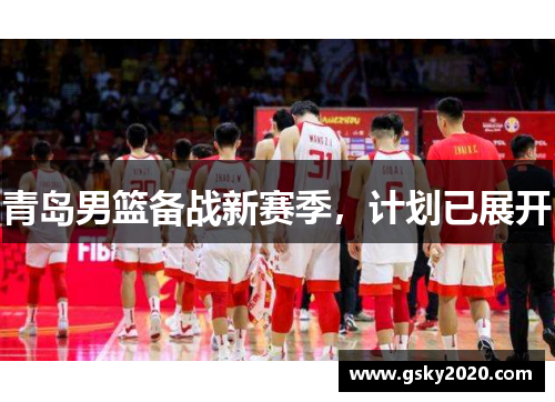 青岛男篮备战新赛季，计划已展开