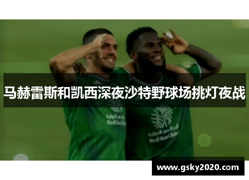 马赫雷斯和凯西深夜沙特野球场挑灯夜战